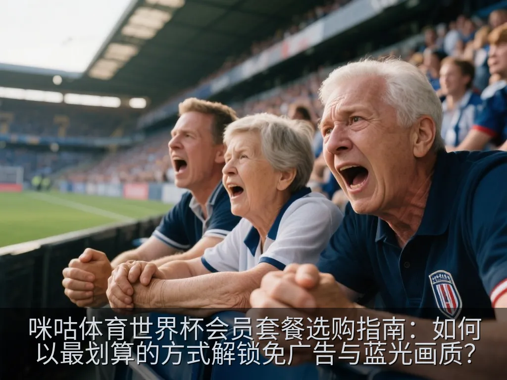 咪咕体育世界杯会员套餐选购指南：如何以最划算的方式解锁免广告与蓝光画质？